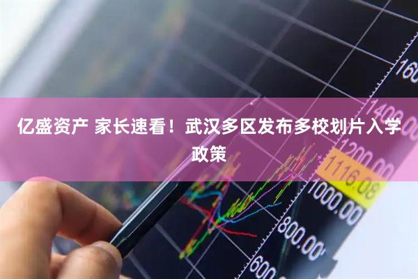 亿盛资产 家长速看！武汉多区发布多校划片入学政策