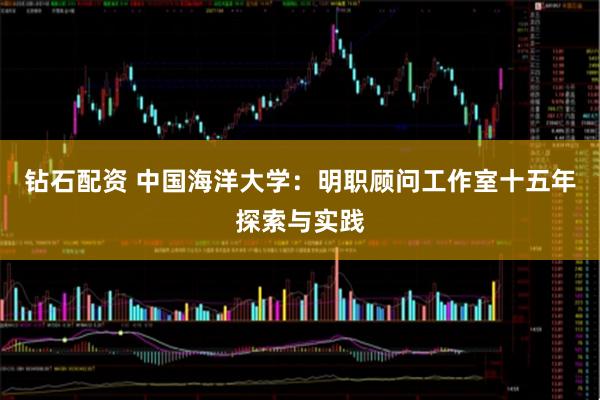 钻石配资 中国海洋大学：明职顾问工作室十五年探索与实践
