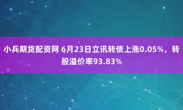 小兵期货配资网 6月23日立讯转债上涨0.05%，转股溢价率93.83%