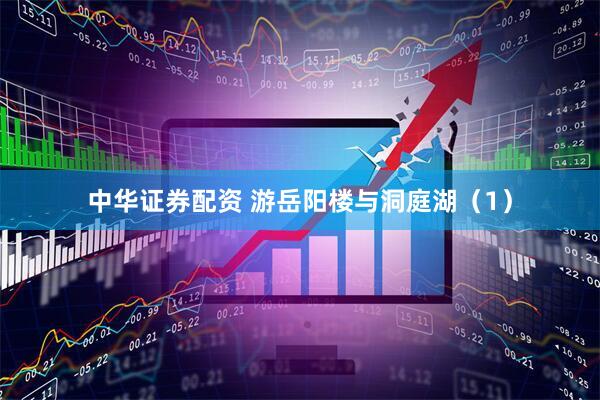 中华证券配资 游岳阳楼与洞庭湖（1）