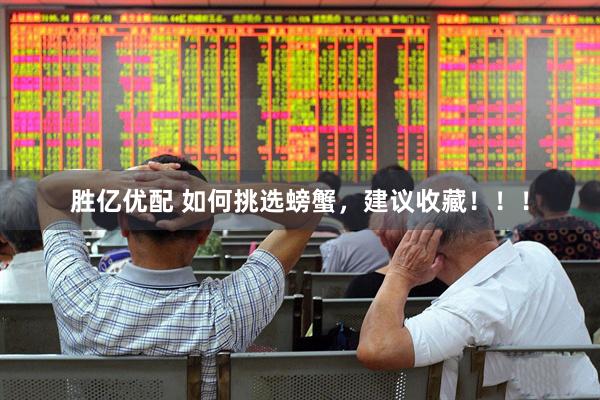 胜亿优配 如何挑选螃蟹，建议收藏！！！