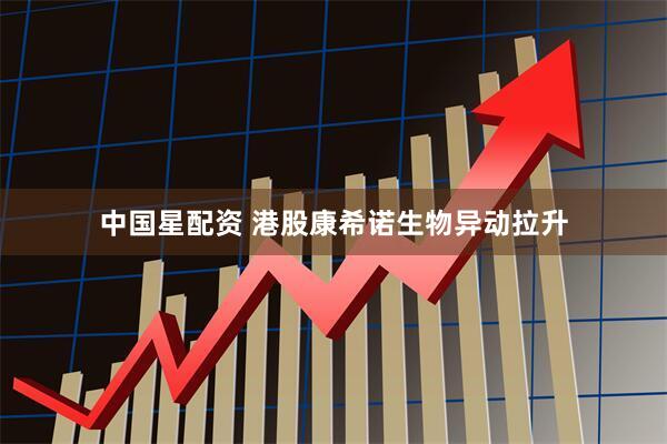 中国星配资 港股康希诺生物异动拉升