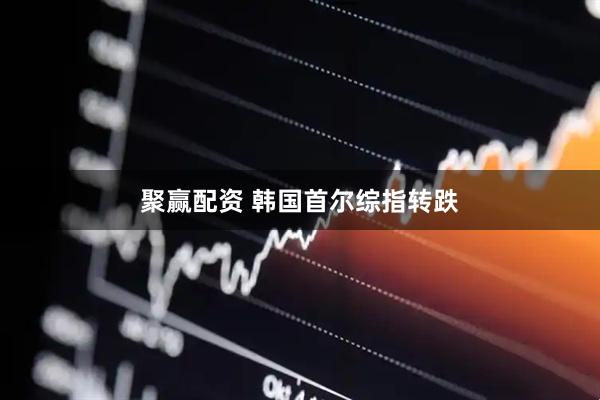 聚赢配资 韩国首尔综指转跌