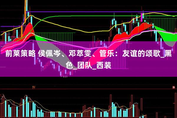 前莱策略 侯佩岑、邓萃雯、管乐：友谊的颂歌_黑色_团队_西装