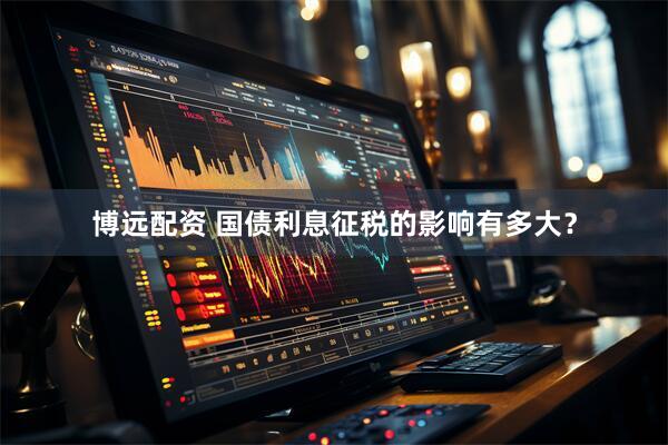 博远配资 国债利息征税的影响有多大？