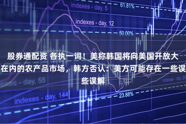 股券通配资 各执一词！美称韩国将向美国开放大米在内的农产品市场，韩方否认：美方可能存在一些误解