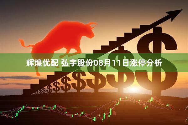 辉煌优配 弘宇股份08月11日涨停分析