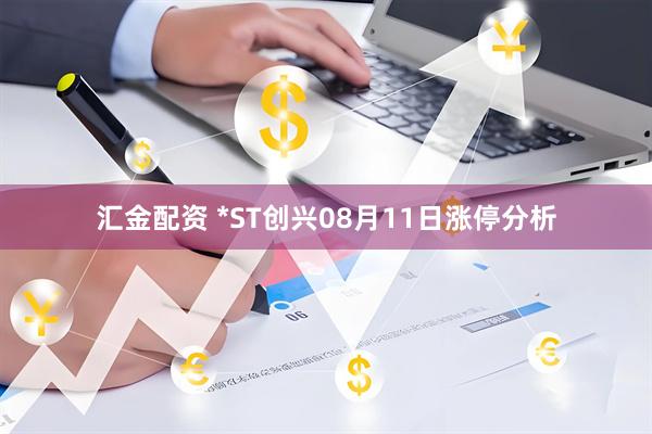 汇金配资 *ST创兴08月11日涨停分析