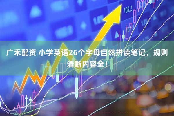 广禾配资 小学英语26个字母自然拼读笔记,规则清晰内容全!