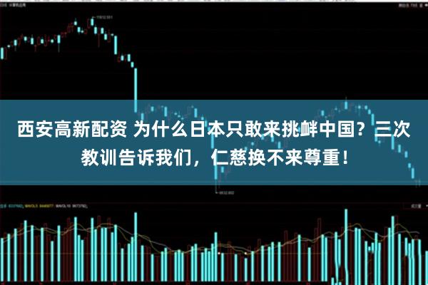 西安高新配资 为什么日本只敢来挑衅中国？三次教训告诉我们，仁慈换不来尊重！