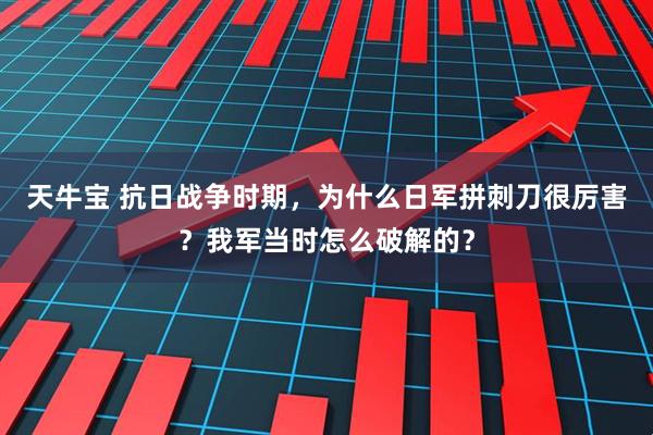 天牛宝 抗日战争时期，为什么日军拼刺刀很厉害？我军当时怎么破解的？
