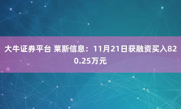 大牛证券平台 莱斯信息：11月21日获融资买入820.25万元