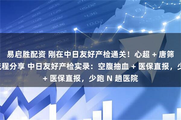易启胜配资 刚在中日友好产检通关!心超 + 唐筛避坑,真实流程分享 中日友好产检实录:空腹抽血 + 医保直报,少跑 N 趟医院