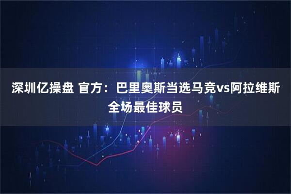 深圳亿操盘 官方：巴里奥斯当选马竞vs阿拉维斯全场最佳球员